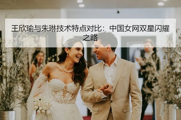 王欣瑜与朱琳技术特点对比：中国女网双星闪耀之路